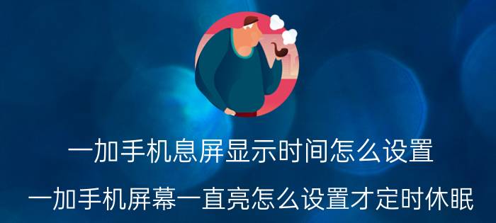 一加手机息屏显示时间怎么设置 一加手机屏幕一直亮怎么设置才定时休眠？